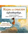 Анна Гращенкова - Жизнь со смыслом. Аудиоворкбук, который подарит новые мечты, ресурс и изобилие