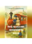 Анна Калашникова - Поезд, письма и ежи: приключения на рельсах