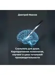Дмитрий Иванов - Скальпель для души. Корпоративная психология, коучинг и цена тотальной производительности.