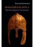 Василий Колташов - Византийская ночь-II. Против аваров и Сасанидов