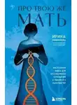 Ирина Семизорова - Про Твою же Мать. Настольная книга для осознанного отношения к матери и к материнству