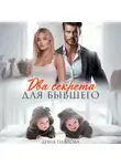Дина Павлова - Два секрета для бывшего