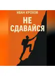 Иван Крохов - Не сдавайся