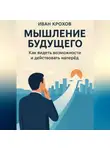 Иван Крохов - Мышление будущего: как видеть возможности и действовать наперёд