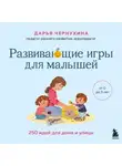 Дарья Чернухина - Развивающие игры для малышей. 250 идей для дома и улицы