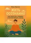 Иван Крохов - Жить осознанно: как перестать спешить и почувствовать жизнь