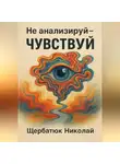 Николай Щербатюк - Не анализируй – Чувствуй!