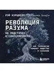 Рэй Курцвейл - Революция разума: на подступах к Сингулярности. Как технологии изменят общество и сознание