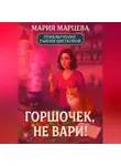 Мария Марцева - Приключения Таисии Цветковой. Горшочек, не вари!