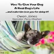 Постер книги How To Give Your Dog A Real Dog's Life