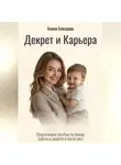 Алена Блездова - Декрет и Карьера. Практическое пособие по поиску работы в декрете и после него.