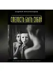 Андрей Миллиардов - Смелость быть собой. Как не подстраиваться и жить по своим правилам