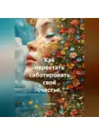 Лилия Роуз - Как перестать саботировать своё счастье.