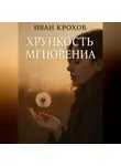 Иван Крохов - Хрупкость мгновения