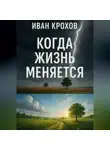 Иван Крохов - Когда жизнь меняется