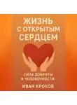 Иван Крохов - Жизнь с открытым сердцем: сила доброты и человечности