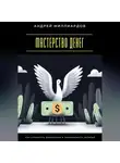 Андрей Миллиардов - Мастерство денег. Как управлять финансами и приумножать капитал