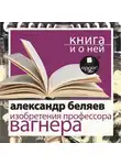 Александр Беляев - «Изобретения профессора Вагнера» + Книга о ней