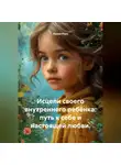 Лилия Роуз - Исцели своего внутреннего ребёнка: путь к себе и настоящей любви.