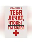 Профессор N - Тебя лечат, чтобы ты болел