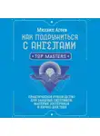 Михаил Агеев - Как подружиться с ангелами. Практическое руководство для заядлых скептиков, матерых эзотериков и лично для тебя
