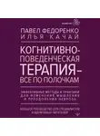 Илья Качай - Когнитивно-поведенческая терапия – всё по полочкам. Эффективные методы и практики для изменения мышления и преодоления невроза. Большое руководство для специалистов и вдумчивых читателей