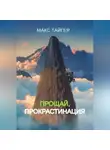 Макс Тайгер - Прощай, прокрастинация!