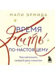 Мапи Эрмида - Время жить по-настоящему. Как наполнить каждый день смыслом