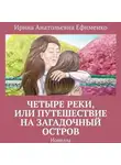 Ирина Ефименко - Четыре реки, или Путешествие на загадочный остров. Новелла