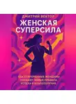 Дмитрий Вектор - Женская суперсила: Как современные женщины создают новые правила успеха и благополучия