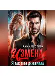 Анна Бестова - Измена. Я так тебе доверяла
