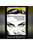 Николай Щербатюк - Ментальные методы исполнения желаний