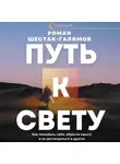 Роман Шестак-Галимов - Путь к свету. Как полюбить себя, обрести смысл и не раствориться в других