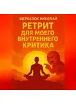 Николай Щербатюк - Ретрит для моего внутреннего критика