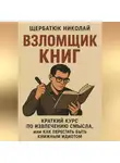 Николай Щербатюк - Взломщик книг: Краткий курс по извлечению смысла, или Как перестать быть книжным идиотом