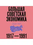 Алексей Сафронов - Большая советская экономика. 1917–1991