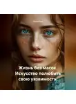 Лилия Роуз - Жизнь без масок. Искусство полюбить свою уязвимость.