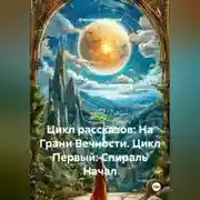 Постер книги Цикл рассказов: На Грани Вечности. Цикл Первый: Спираль Начал