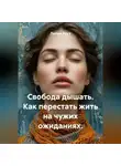 Лилия Роуз - Свобода дышать. Как перестать жить на чужих ожиданиях.