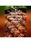 Сергей Чувашов - 9 способов приготовить идеальный шашлык.