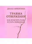 Диана Никитина - Травма отвержения: как исцелить раны и стать свободным