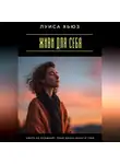 Луиса Хьюз - Живи для себя. Никто не проживёт твою жизнь вместо тебя