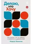 Бакингем Маркус - Делаю, что хочу: Как понять, что ты любишь, и работать в удовольствие