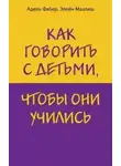 Элейн Мазлиш - Как говорить с детьми, чтобы они учились