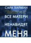 Сара Харман - Все матери ненавидят меня