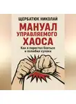 Николай Щербатюк - Мануал Управляемого Хаоса: Как я перестал бояться и полюбил кулаки