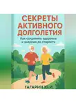 Юрий Гагарин - Секреты активного долголетия. Как сохранить здоровье и энергию до старости