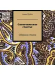 Анна Дубок - Синтетическое счастье. Сборник стихов
