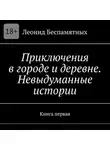 Леонид Беспамятных - Приключения в городе и деревне. Невыдуманные истории. Книга первая