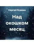 Сергей Есенин - Над окошком месяц